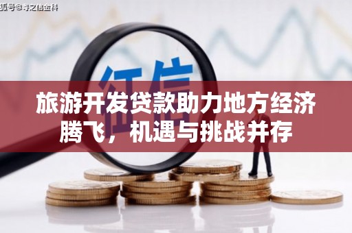 四平旅游开发贷款助力地方经济腾飞，机遇与挑战并存