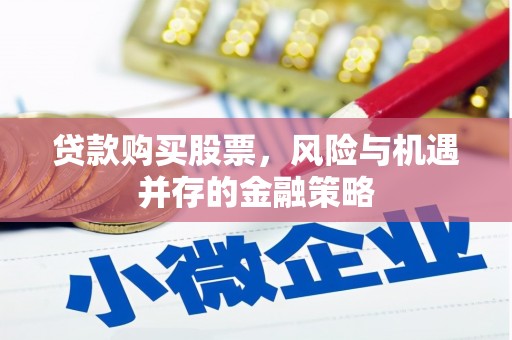 四平贷款购买股票，风险与机遇并存的金融策略