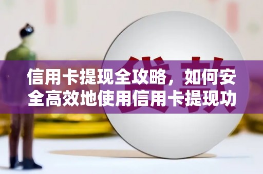 四平信用卡提现全攻略，如何安全高效地使用信用卡提现功能