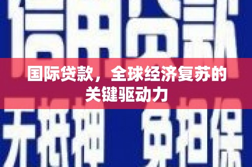四平国际贷款，全球经济复苏的关键驱动力