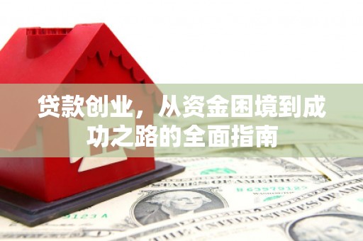 四平贷款创业，从资金困境到成功之路的全面指南