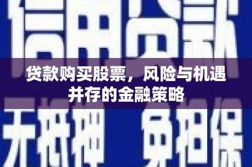 四平贷款购买股票，风险与机遇并存的金融策略