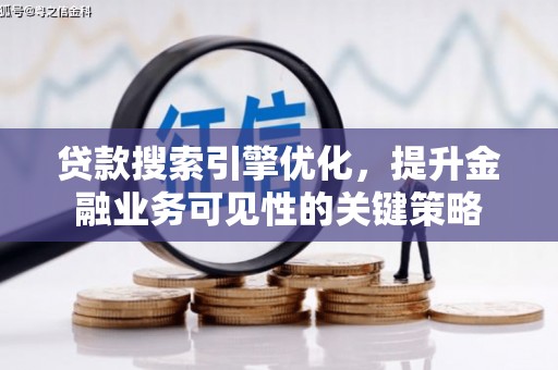 四平贷款搜索引擎优化，提升金融业务可见性的关键策略