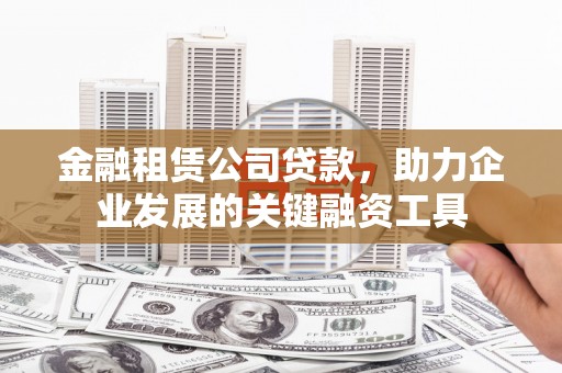 四平金融租赁公司贷款，助力企业发展的关键融资工具
