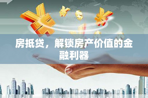 四平房抵贷，解锁房产价值的金融利器