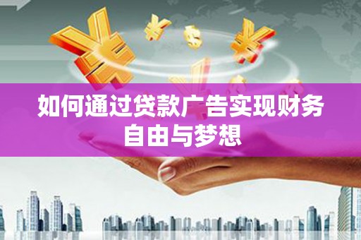 四平如何通过贷款广告实现财务自由与梦想