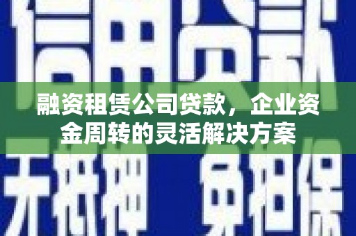 四平融资租赁公司贷款，企业资金周转的灵活解决方案