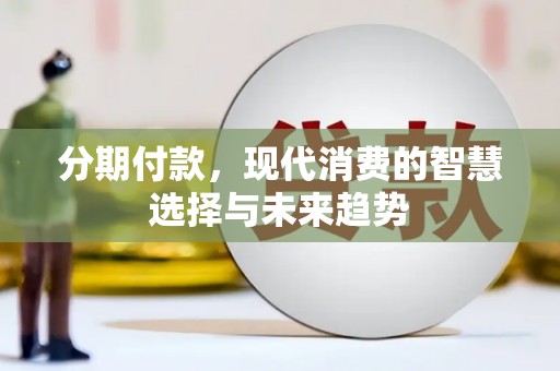 四平分期付款，现代消费的智慧选择与未来趋势