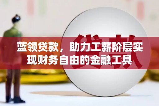 四平蓝领贷款，助力工薪阶层实现财务自由的金融工具