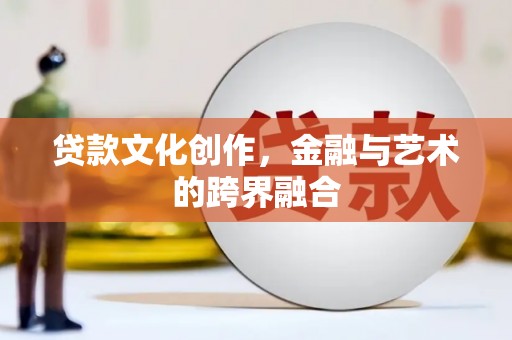 四平贷款文化创作，金融与艺术的跨界融合