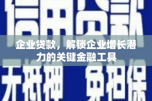 四平企业贷款，解锁企业增长潜力的关键金融工具