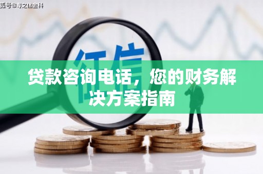 四平贷款咨询电话，您的财务解决方案指南