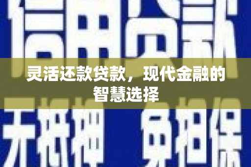 四平灵活还款贷款，现代金融的智慧选择