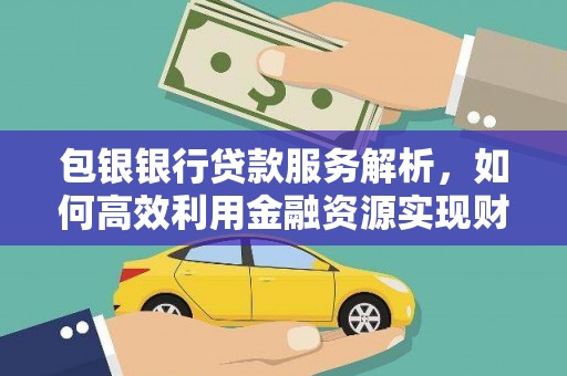 四平包银银行贷款服务解析，如何高效利用金融资源实现财富增长