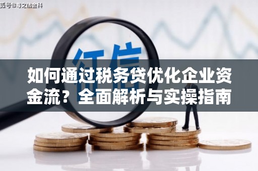 四平如何通过税务贷优化企业资金流？全面解析与实操指南