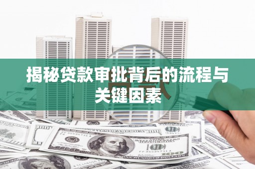 四平揭秘贷款审批背后的流程与关键因素