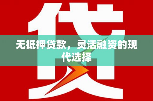 四平无抵押贷款，灵活融资的现代选择