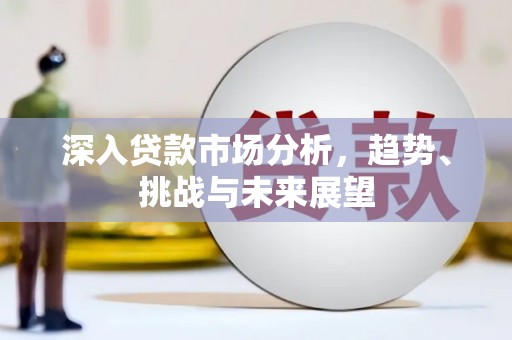 四平深入贷款市场分析，趋势、挑战与未来展望