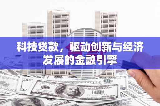 四平科技贷款，驱动创新与经济发展的金融引擎