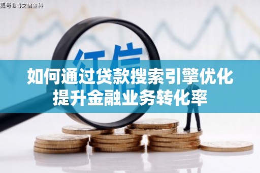 四平如何通过贷款搜索引擎优化提升金融业务转化率