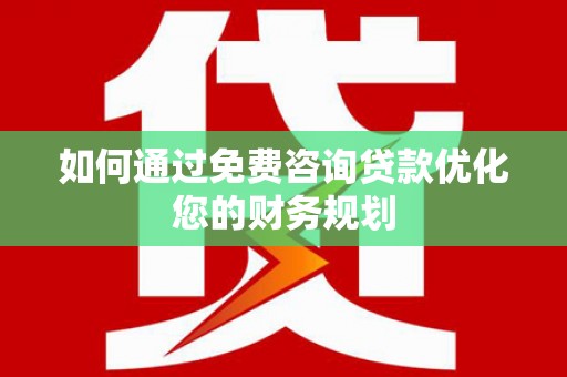 四平如何通过免费咨询贷款优化您的财务规划