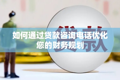 四平如何通过贷款咨询电话优化您的财务规划