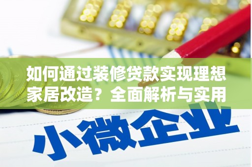 四平如何通过装修贷款实现理想家居改造？全面解析与实用指南