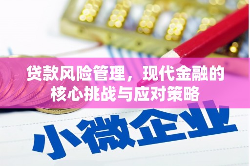 四平贷款风险管理，现代金融的核心挑战与应对策略
