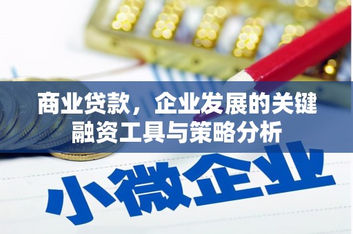 四平商业贷款，企业发展的关键融资工具与策略分析