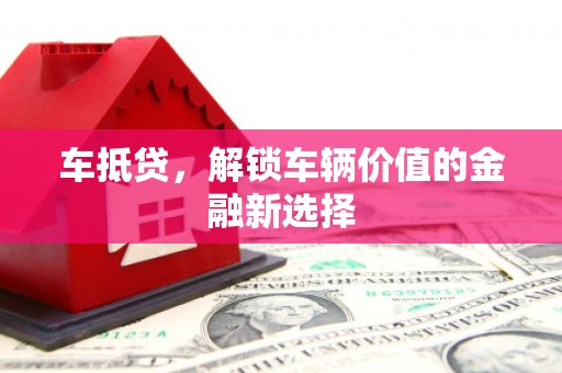 四平车抵贷，解锁车辆价值的金融新选择