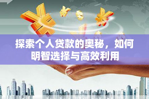 四平探索个人贷款的奥秘，如何明智选择与高效利用