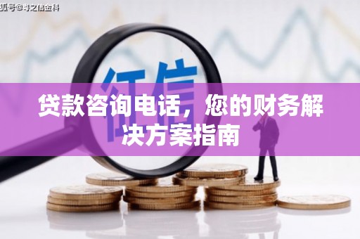 四平贷款咨询电话，您的财务解决方案指南