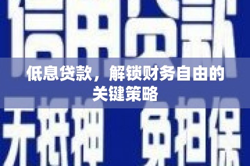 四平低息贷款，解锁财务自由的关键策略