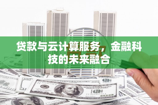 四平贷款与云计算服务，金融科技的未来融合