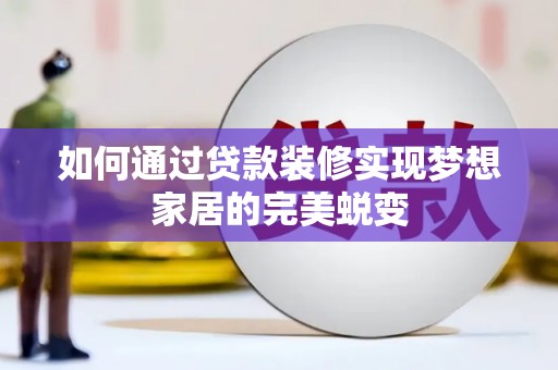 四平如何通过贷款装修实现梦想家居的完美蜕变