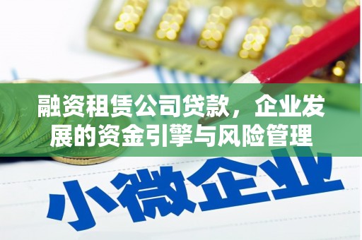 四平融资租赁公司贷款，企业发展的资金引擎与风险管理