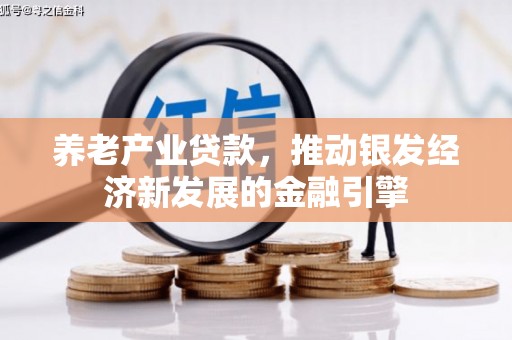 四平养老产业贷款，推动银发经济新发展的金融引擎