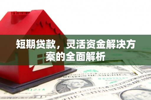 四平短期贷款，灵活资金解决方案的全面解析
