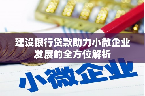四平建设银行贷款助力小微企业发展的全方位解析