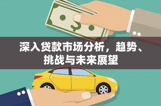 四平深入贷款市场分析，趋势、挑战与未来展望