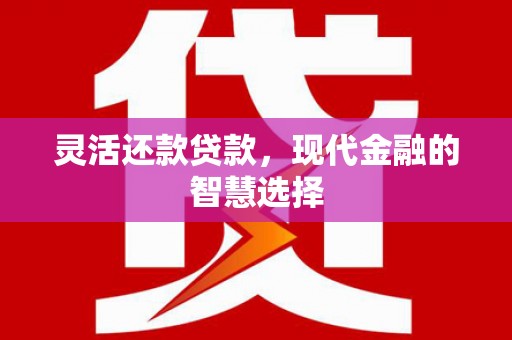 四平灵活还款贷款，现代金融的智慧选择