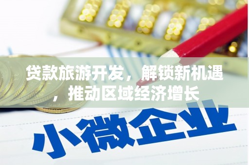 四平贷款旅游开发，解锁新机遇，推动区域经济增长