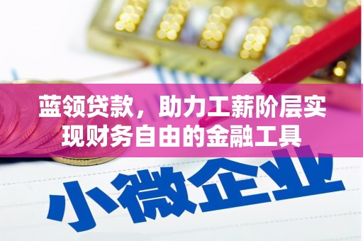 四平蓝领贷款，助力工薪阶层实现财务自由的金融工具