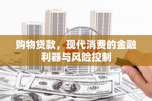四平购物贷款，现代消费的金融利器与风险控制