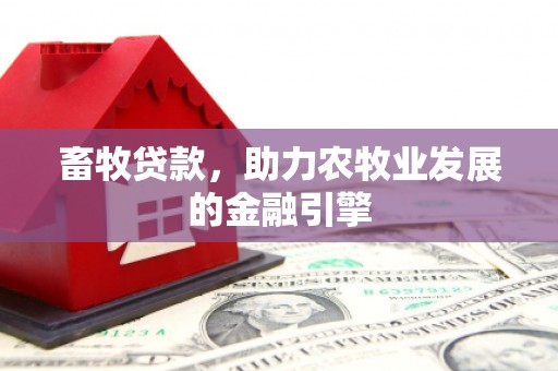 四平畜牧贷款，助力农牧业发展的金融引擎