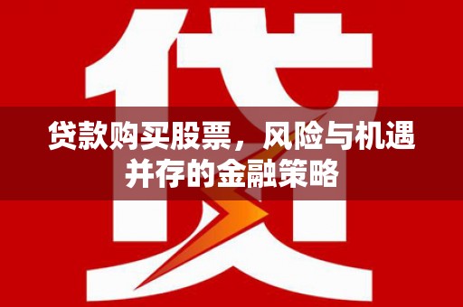 四平贷款购买股票，风险与机遇并存的金融策略