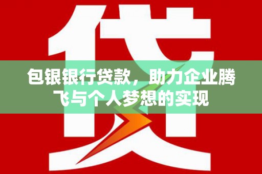 四平包银银行贷款，助力企业腾飞与个人梦想的实现