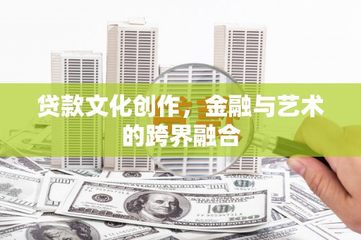 四平贷款文化创作，金融与艺术的跨界融合