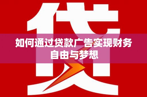 四平如何通过贷款广告实现财务自由与梦想