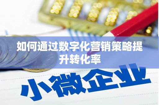 四平如何通过数字化营销策略提升转化率